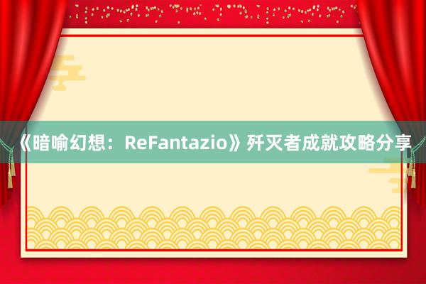 《暗喻幻想：ReFantazio》歼灭者成就攻略分享