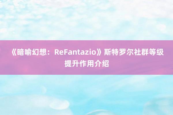 《暗喻幻想：ReFantazio》斯特罗尔社群等级提升作用介绍