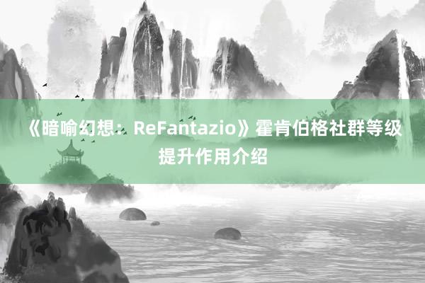 《暗喻幻想：ReFantazio》霍肯伯格社群等级提升作用介绍