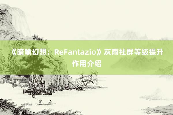 《暗喻幻想：ReFantazio》灰雨社群等级提升作用介绍