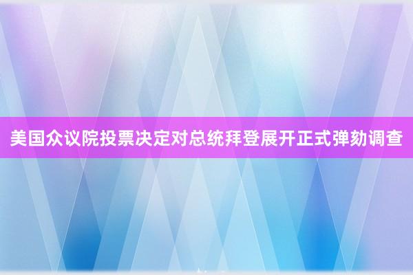 美国众议院投票决定对总统拜登展开正式弹劾调查