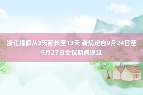 浙江婚假从3天延长至13天 新规定自9月24日至9月27日会议期间通过