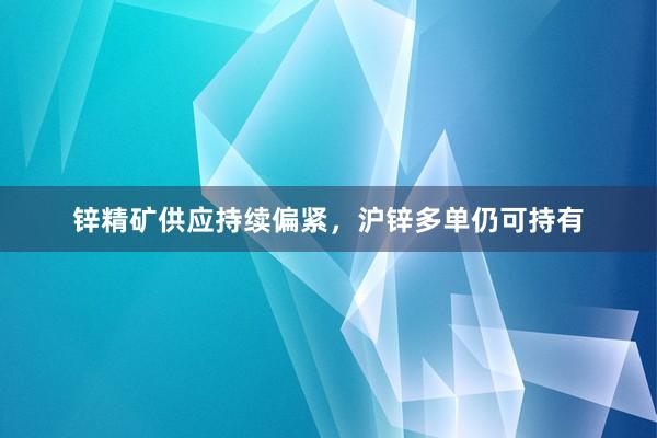 锌精矿供应持续偏紧，沪锌多单仍可持有