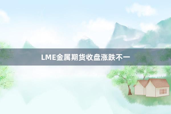 LME金属期货收盘涨跌不一