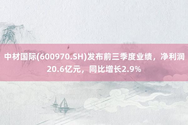 中材国际(600970.SH)发布前三季度业绩，净利润20.6亿元，同比增长2.9%