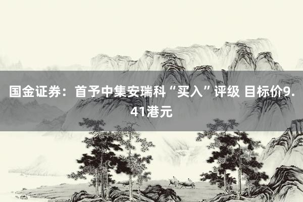 国金证券：首予中集安瑞科“买入”评级 目标价9.41港元