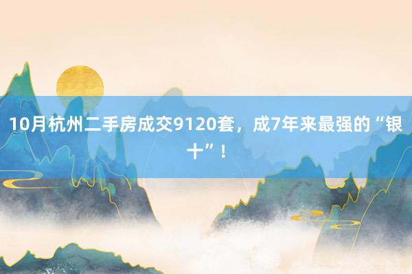 10月杭州二手房成交9120套，成7年来最强的“银十”！