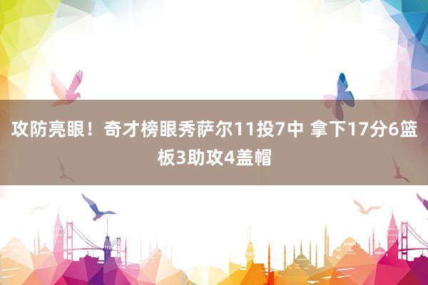 攻防亮眼！奇才榜眼秀萨尔11投7中 拿下17分6篮板3助攻4盖帽