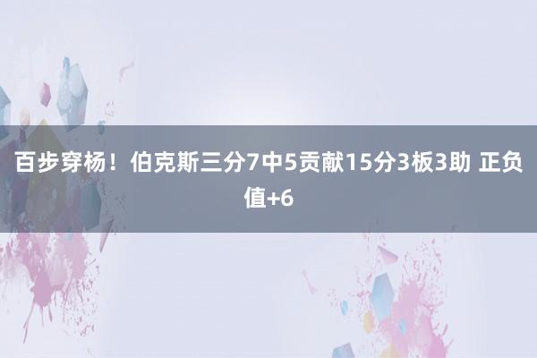 百步穿杨！伯克斯三分7中5贡献15分3板3助 正负值+6