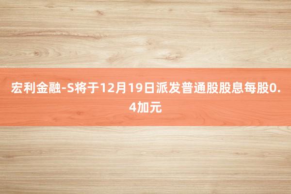 宏利金融-S将于12月19日派发普通股股息每股0.4加元