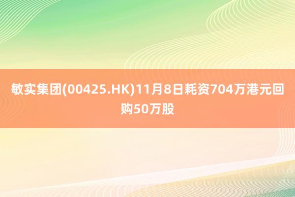 敏实集团(00425.HK)11月8日耗资704万港元回购50万股