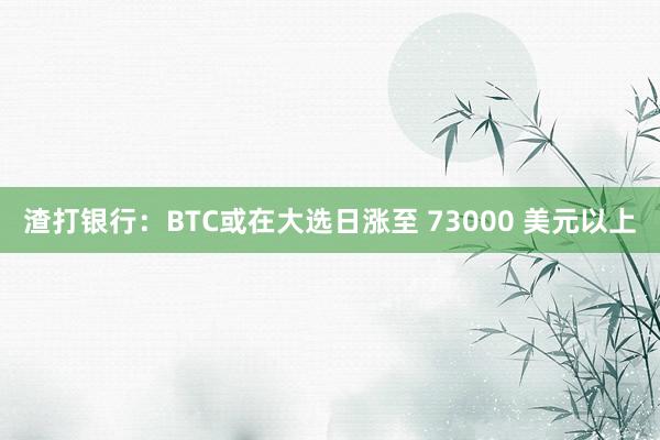 渣打银行：BTC或在大选日涨至 73000 美元以上