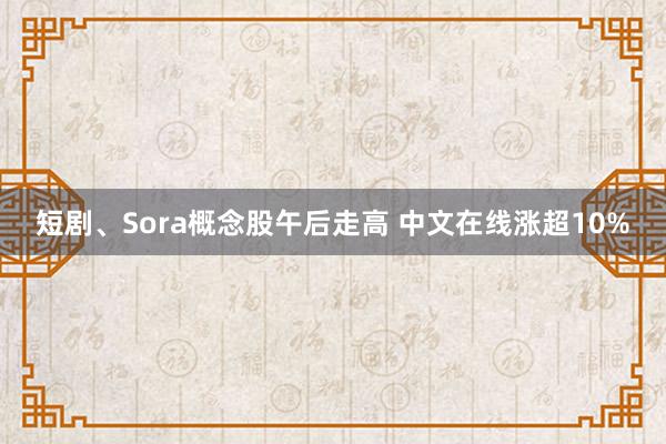 短剧、Sora概念股午后走高 中文在线涨超10%