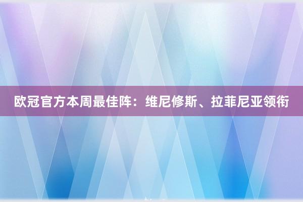 欧冠官方本周最佳阵：维尼修斯、拉菲尼亚领衔