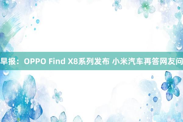 早报：OPPO Find X8系列发布 小米汽车再答网友问