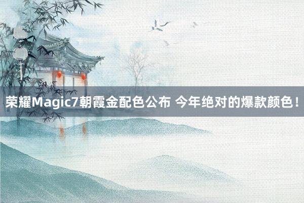 荣耀Magic7朝霞金配色公布 今年绝对的爆款颜色！