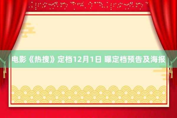 电影《热搜》定档12月1日 曝定档预告及海报