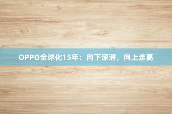 OPPO全球化15年：向下深潜，向上走高