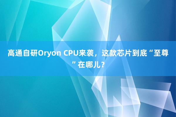 高通自研Oryon CPU来袭，这款芯片到底“至尊”在哪儿？