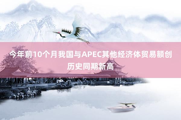 今年前10个月我国与APEC其他经济体贸易额创历史同期新高