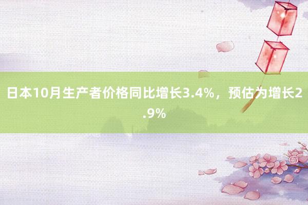 日本10月生产者价格同比增长3.4%，预估为增长2.9%