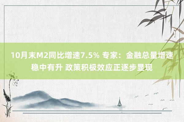 10月末M2同比增速7.5% 专家：金融总量增速稳中有升 政策积极效应正逐步显现