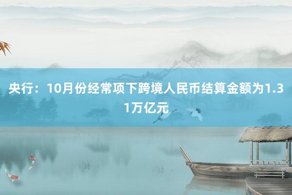 央行：10月份经常项下跨境人民币结算金额为1.31万亿元