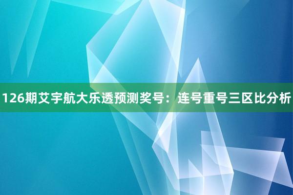 126期艾宇航大乐透预测奖号：连号重号三区比分析