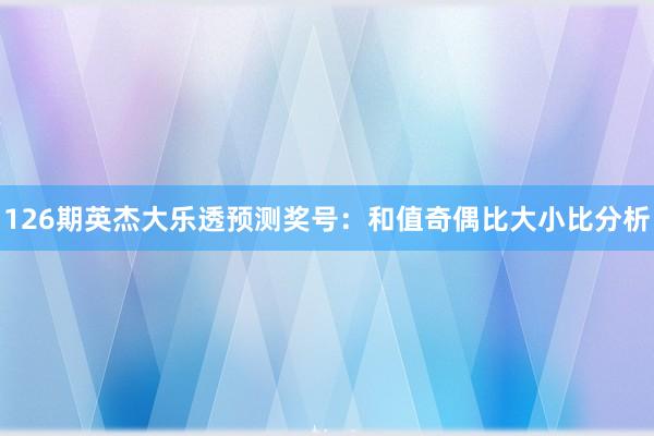 126期英杰大乐透预测奖号：和值奇偶比大小比分析