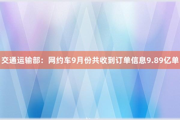 交通运输部：网约车9月份共收到订单信息9.89亿单