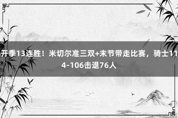 开季13连胜！米切尔准三双+末节带走比赛，骑士114-106击退76人