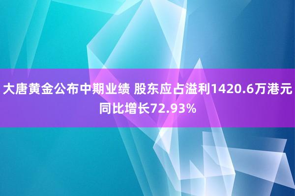 大唐黄金公布中期业绩 股东应占溢利1420.6万港元同比增长72.93%