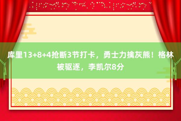 库里13+8+4抢断3节打卡，勇士力擒灰熊！格林被驱逐，李凯尔8分