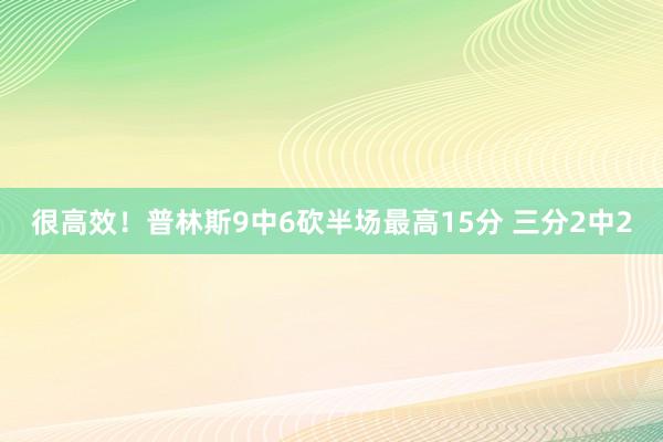 很高效！普林斯9中6砍半场最高15分 三分2中2