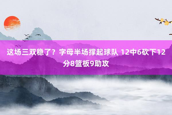 这场三双稳了？字母半场撑起球队 12中6砍下12分8篮板9助攻