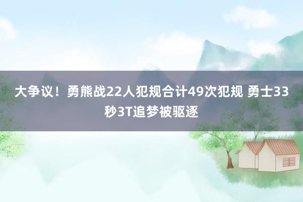 大争议！勇熊战22人犯规合计49次犯规 勇士33秒3T追梦被驱逐