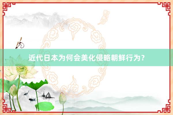 近代日本为何会美化侵略朝鲜行为？