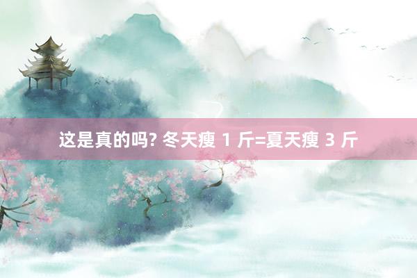 这是真的吗? 冬天瘦 1 斤=夏天瘦 3 斤