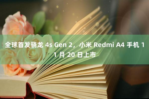 全球首发骁龙 4s Gen 2，小米 Redmi A4 手机 11 月 20 日上市