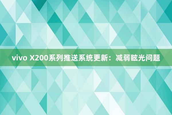 vivo X200系列推送系统更新：减弱眩光问题