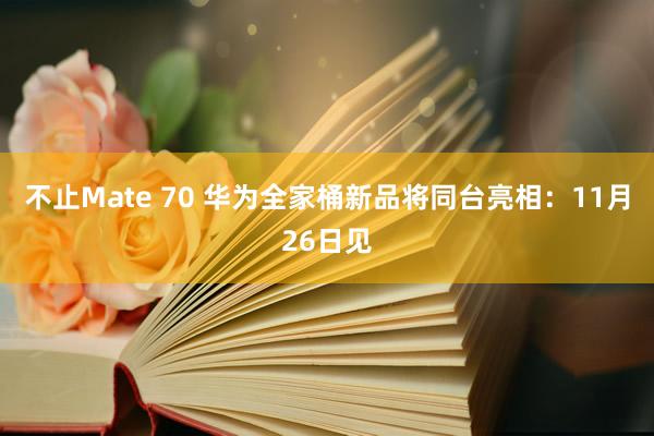 不止Mate 70 华为全家桶新品将同台亮相：11月26日见