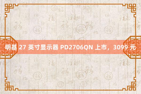 明基 27 英寸显示器 PD2706QN 上市，3099 元