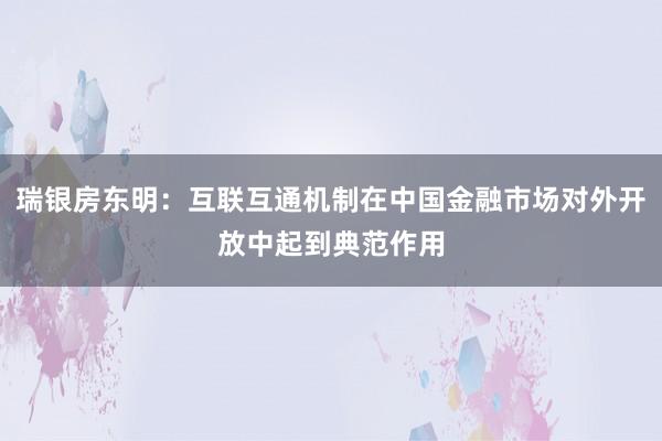 瑞银房东明：互联互通机制在中国金融市场对外开放中起到典范作用