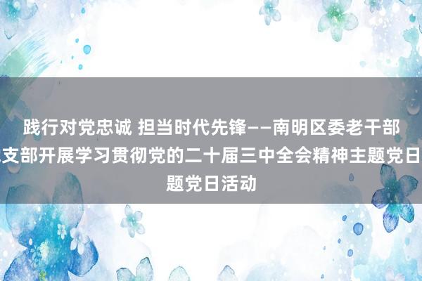 践行对党忠诚 担当时代先锋——南明区委老干部局党支部开展学习贯彻党的二十届三中全会精神主题党日活动