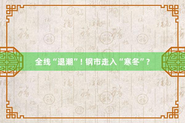 全线“退潮”! 钢市走入“寒冬”?