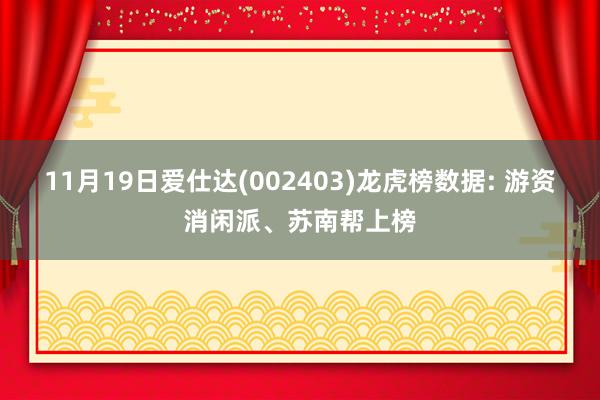 11月19日爱仕达(002403)龙虎榜数据: 游资消闲派、苏南帮上榜