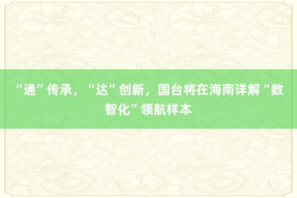 “通”传承，“达”创新，国台将在海南详解“数智化”领航样本