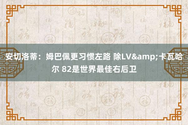 安切洛蒂：姆巴佩更习惯左路 除LV&卡瓦哈尔 82是世界最佳右后卫