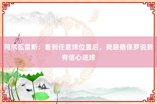 阿尔瓦雷斯：看到任意球位置后，我跟德保罗说我有信心进球