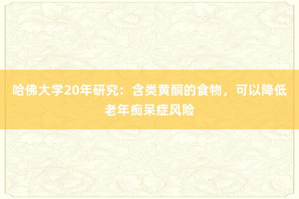 哈佛大学20年研究：含类黄酮的食物，可以降低老年痴呆症风险